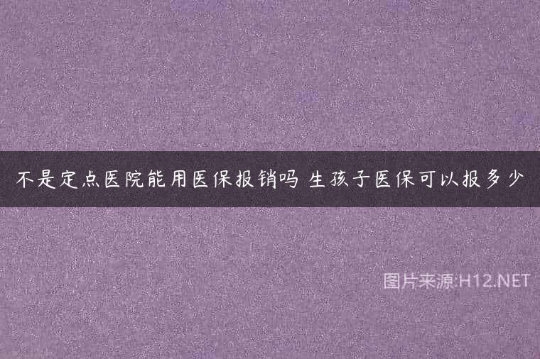 不是定点医院能用医保报销吗 生孩子医保可以报多少