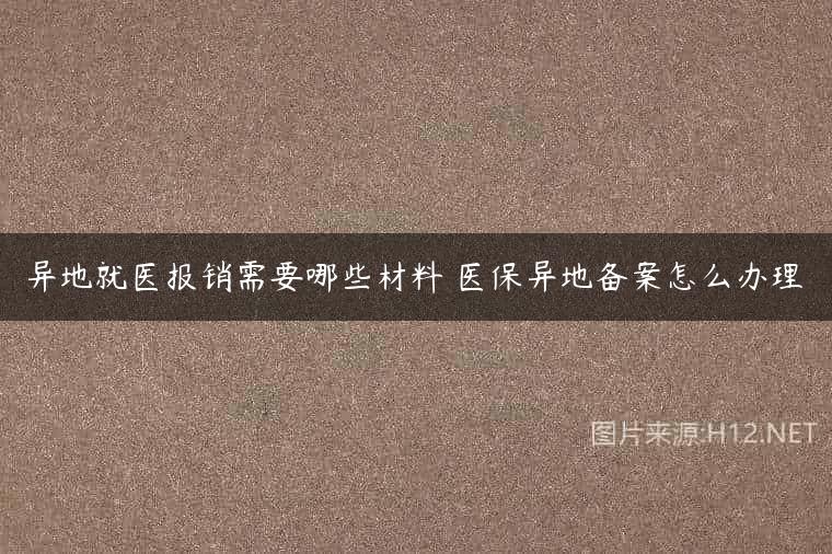 异地就医报销需要哪些材料 医保异地备案怎么办理