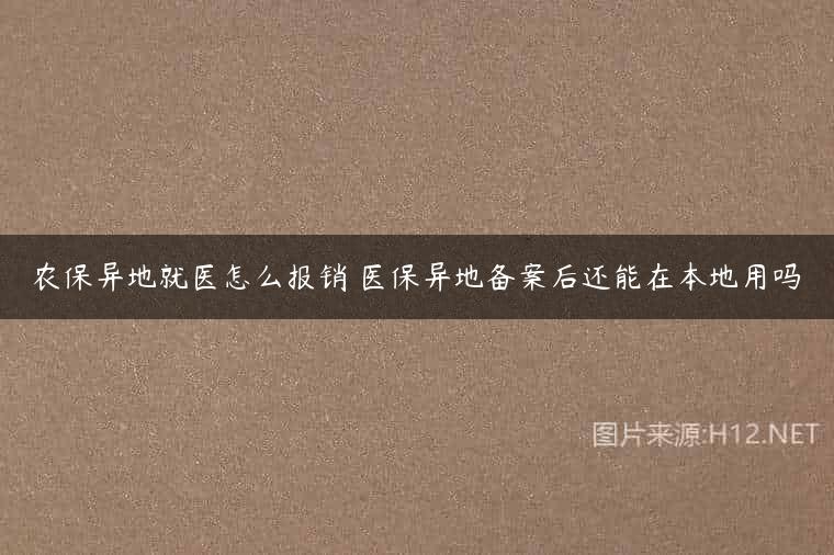 农保异地就医怎么报销 医保异地备案后还能在本地用吗