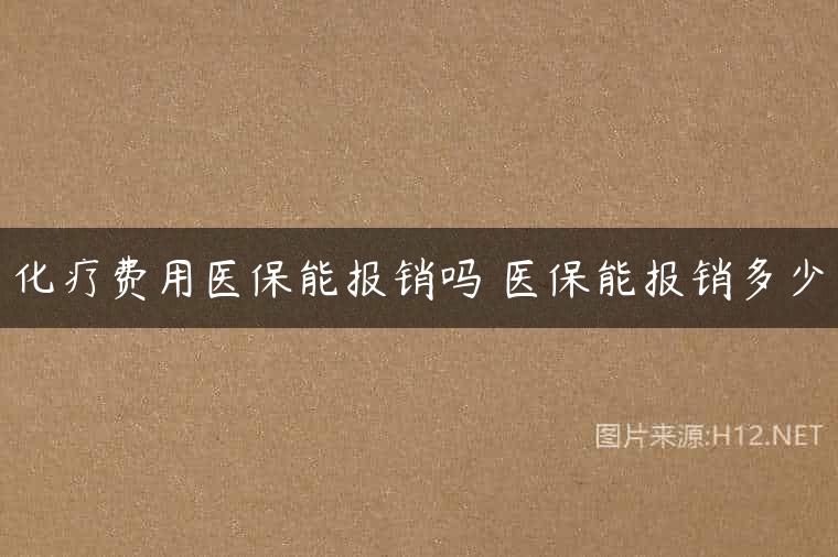 化疗费用医保能报销吗 医保能报销多少