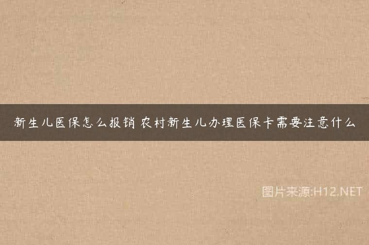 新生儿医保怎么报销 农村新生儿办理医保卡需要注意什么