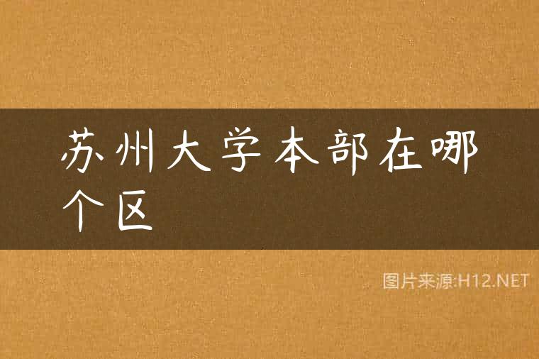 苏州大学本部在哪个区