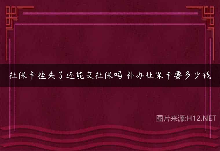 社保卡挂失了还能交社保吗 补办社保卡要多少钱