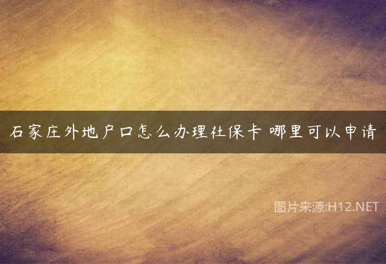 石家庄外地户口怎么办理社保卡 哪里可以申请