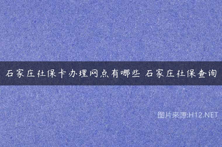 石家庄社保卡办理网点有哪些 石家庄社保查询