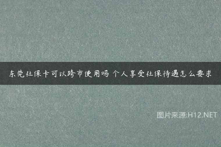 东莞社保卡可以跨市使用吗 个人享受社保待遇怎么要求