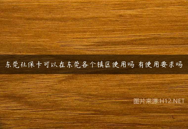 东莞社保卡可以在东莞各个镇区使用吗 有使用要求吗