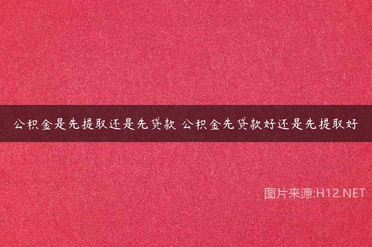 公积金是先提取还是先贷款 公积金先贷款好还是先提取好