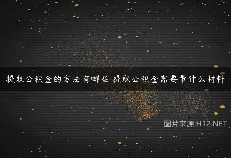 提取公积金的方法有哪些 提取公积金需要带什么材料