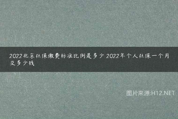 2022北京社保缴费标准比例是多少 2022年个人社保一个月交多少钱