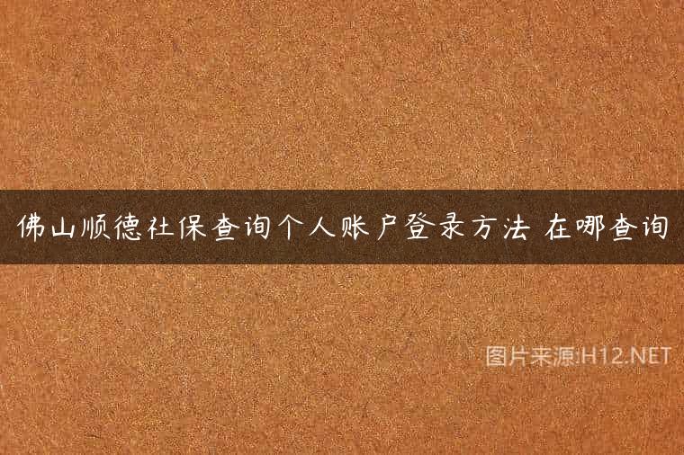 佛山顺德社保查询个人账户登录方法 在哪查询