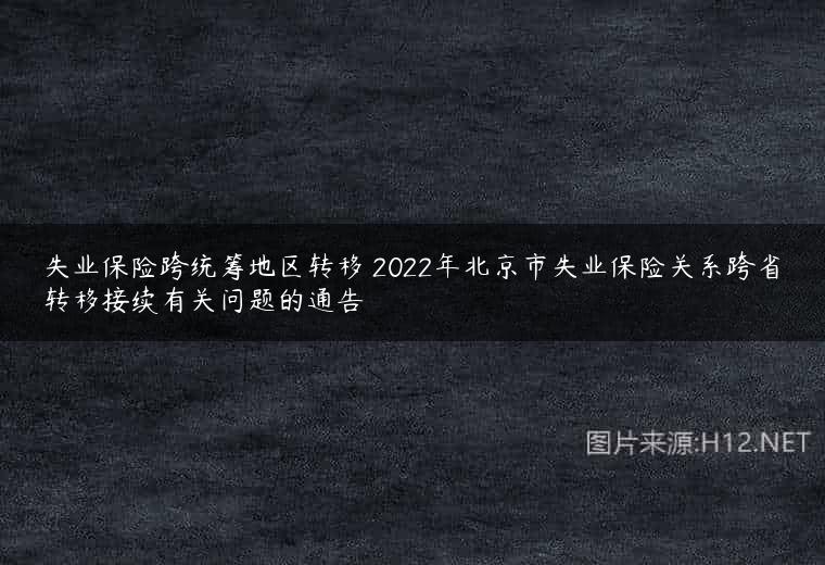 失业保险跨统筹地区转移 2022年北京市失业保险关系跨省转移接续有关问题的通告