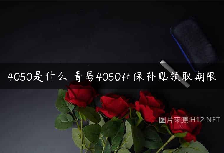 4050是什么 青岛4050社保补贴领取期限