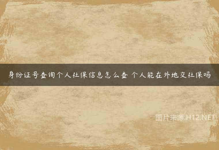 身份证号查询个人社保信息怎么查 个人能在外地交社保吗
