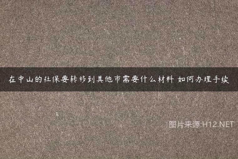 在中山的社保要转移到其他市需要什么材料 如何办理手续