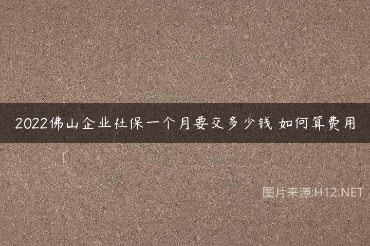 2022佛山企业社保一个月要交多少钱 如何算费用