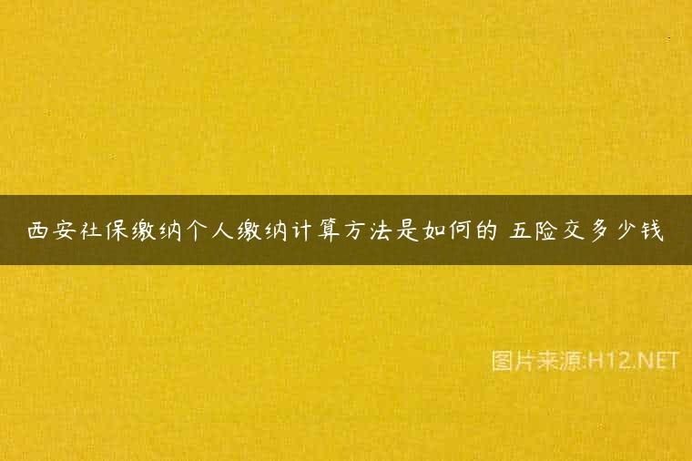 西安社保缴纳个人缴纳计算方法是如何的 五险交多少钱