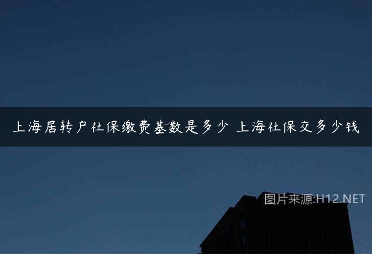 上海居转户社保缴费基数是多少 上海社保交多少钱