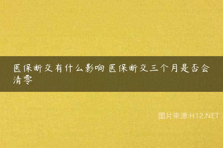 医保断交有什么影响 医保断交三个月是否会清零