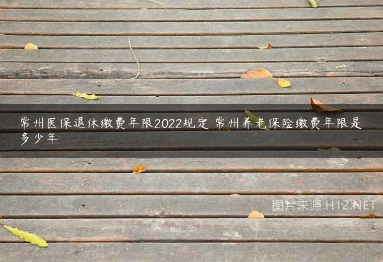 常州医保退休缴费年限2022规定 常州养老保险缴费年限是多少年