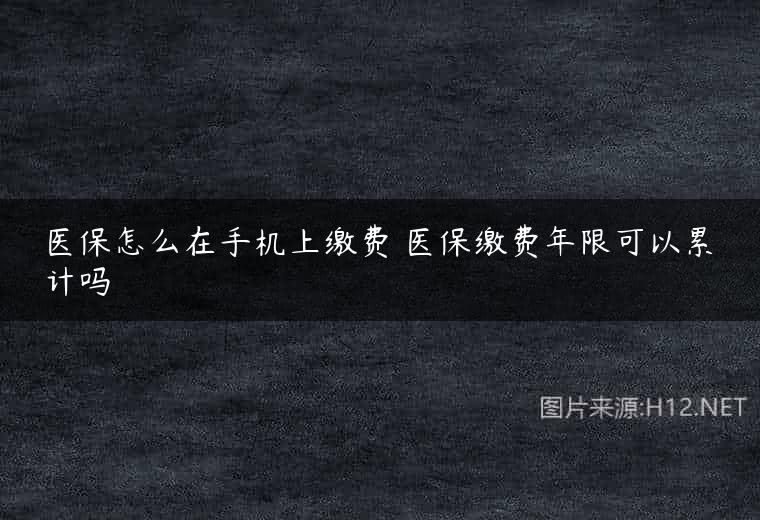 医保怎么在手机上缴费 医保缴费年限可以累计吗