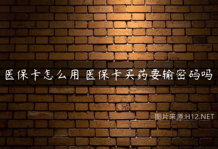 医保卡怎么用 医保卡买药要输密码吗
