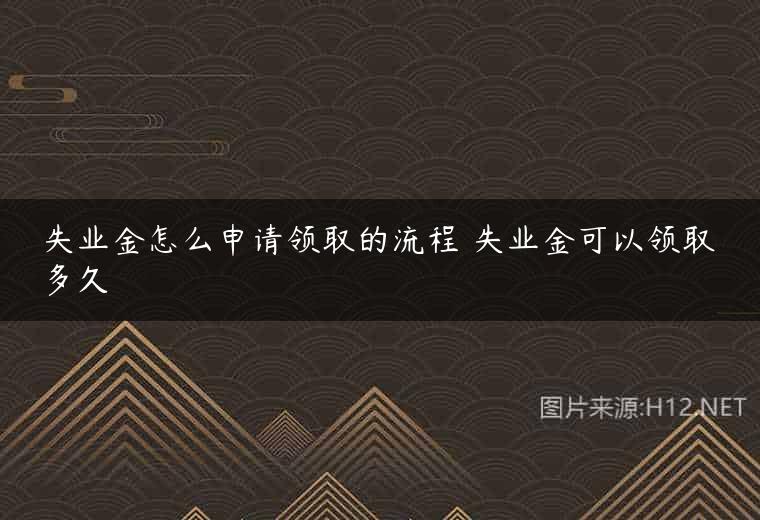 失业金怎么申请领取的流程 失业金可以领取多久