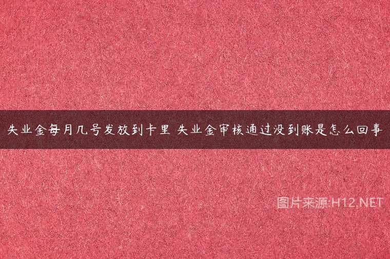 失业金每月几号发放到卡里 失业金审核通过没到账是怎么回事