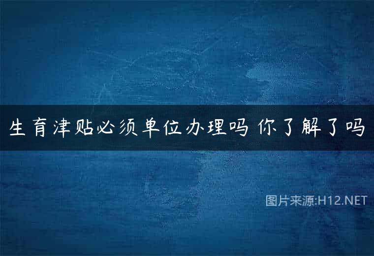 生育津贴必须单位办理吗 你了解了吗