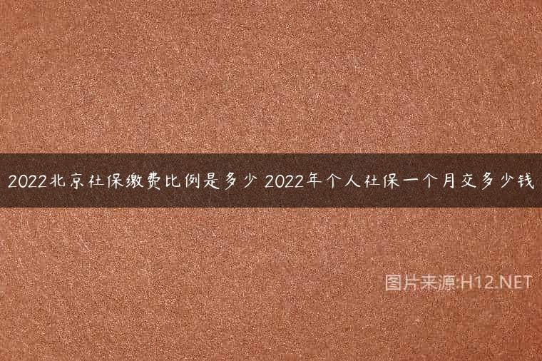 2022北京社保缴费比例是多少 2022年个人社保一个月交多少钱