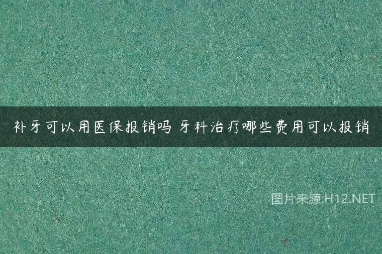 补牙可以用医保报销吗 牙科治疗哪些费用可以报销