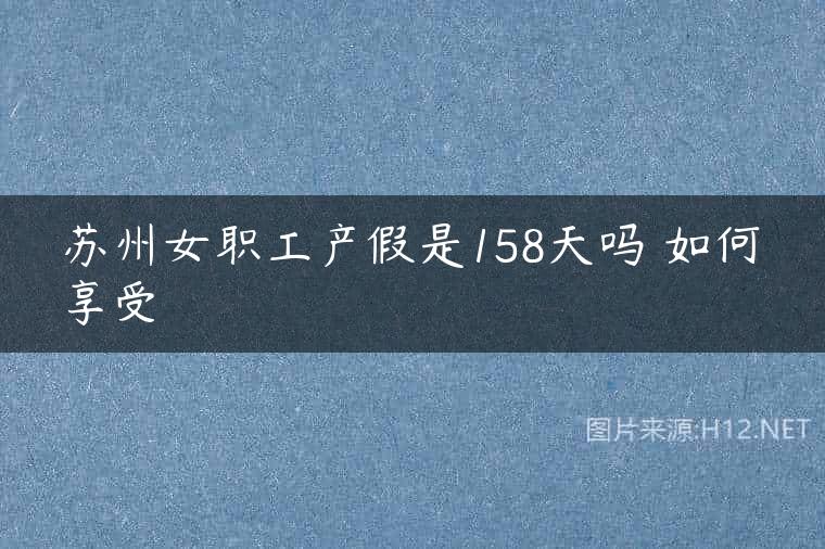 苏州女职工产假是158天吗 如何享受