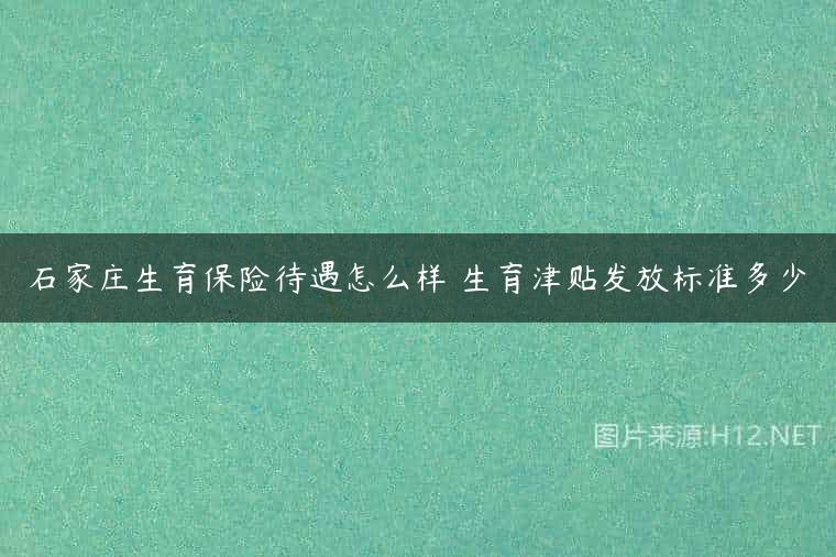 石家庄生育保险待遇怎么样 生育津贴发放标准多少