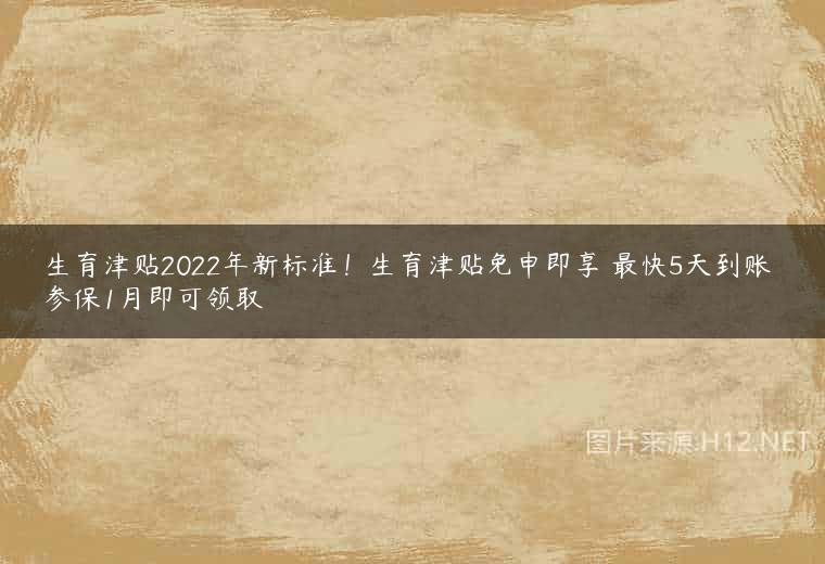 生育津贴2022年新标准！生育津贴免申即享 最快5天到账 参保1月即可领取
