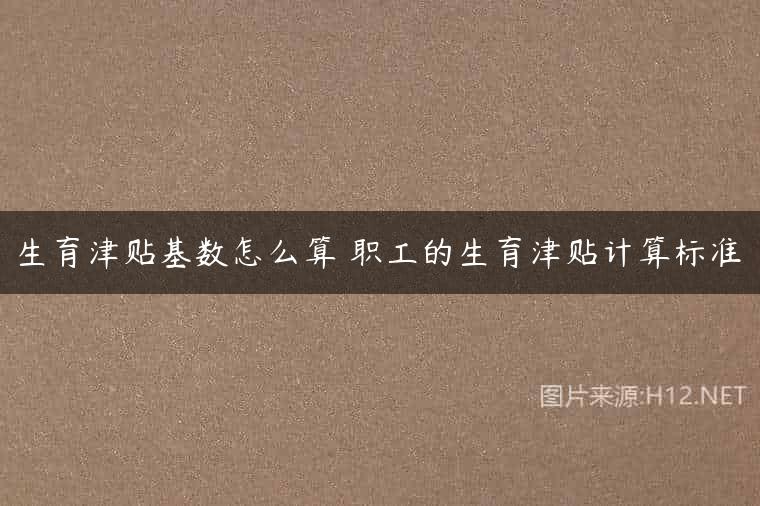 生育津贴基数怎么算 职工的生育津贴计算标准