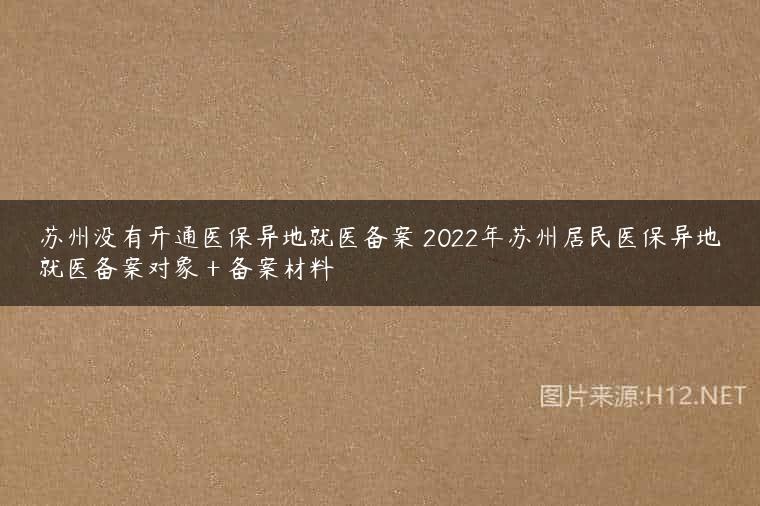 苏州没有开通医保异地就医备案 2022年苏州居民医保异地就医备案对象＋备案材料