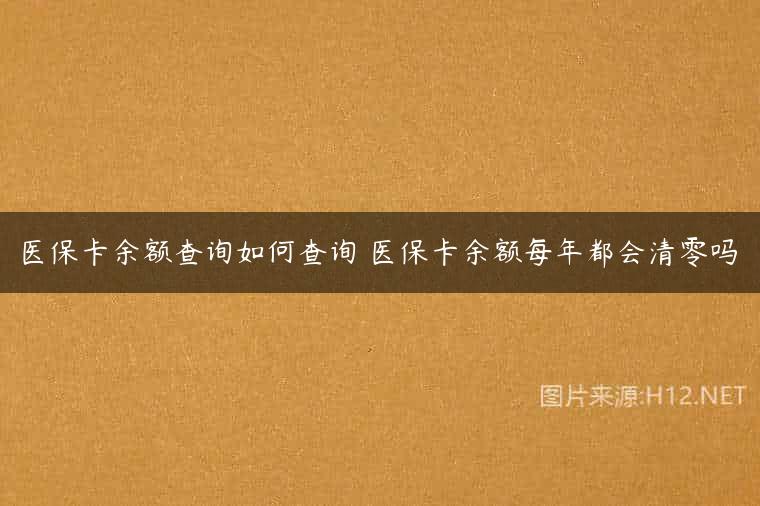 医保卡余额查询如何查询 医保卡余额每年都会清零吗