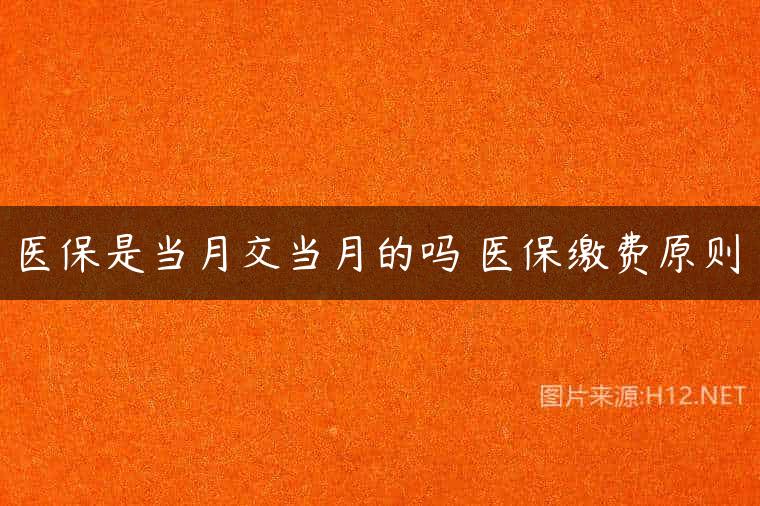 医保是当月交当月的吗 医保缴费原则