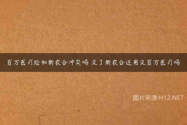 百万医疗险和新农合冲突吗 交了新农合还用交百万医疗吗