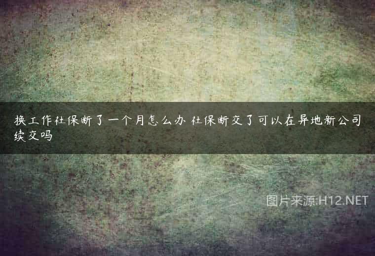 换工作社保断了一个月怎么办 社保断交了可以在异地新公司续交吗