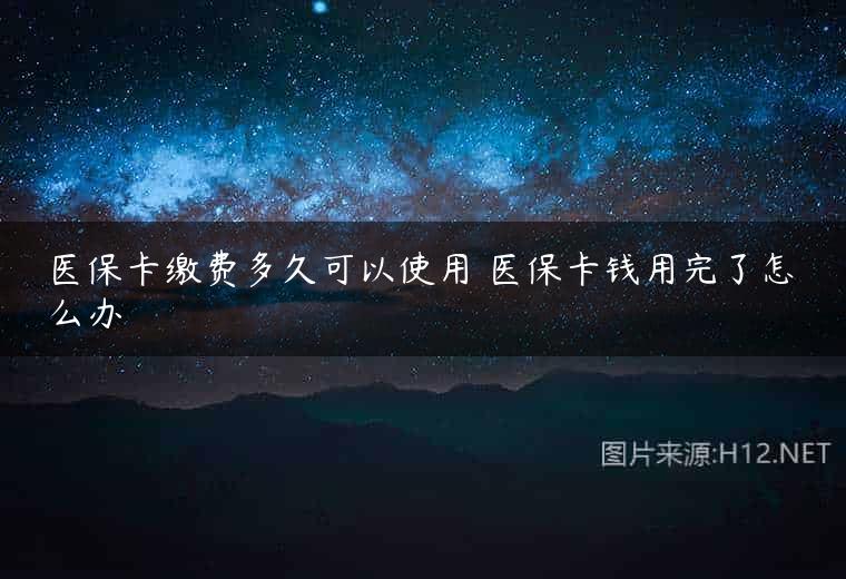 医保卡缴费多久可以使用 医保卡钱用完了怎么办