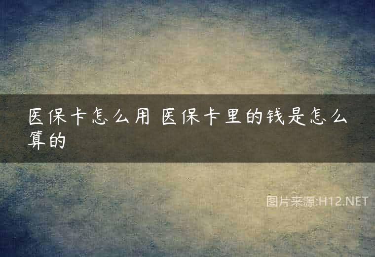 医保卡怎么用 医保卡里的钱是怎么算的