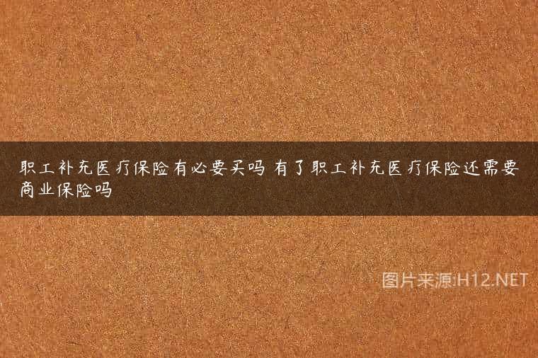 职工补充医疗保险有必要买吗 有了职工补充医疗保险还需要商业保险吗