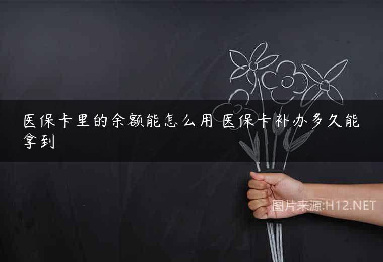 医保卡里的余额能怎么用 医保卡补办多久能拿到