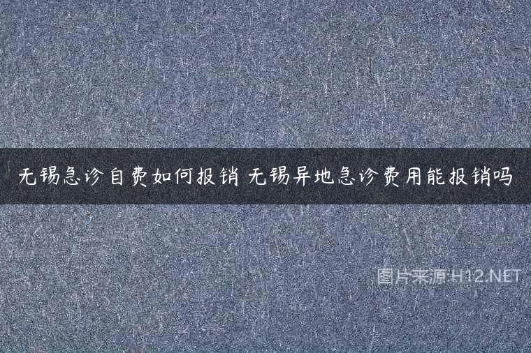 无锡急诊自费如何报销 无锡异地急诊费用能报销吗