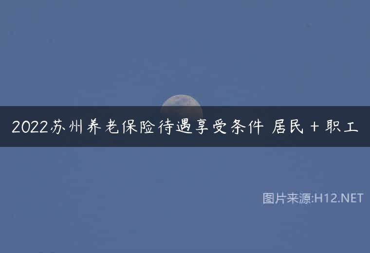 2022苏州养老保险待遇享受条件 居民＋职工