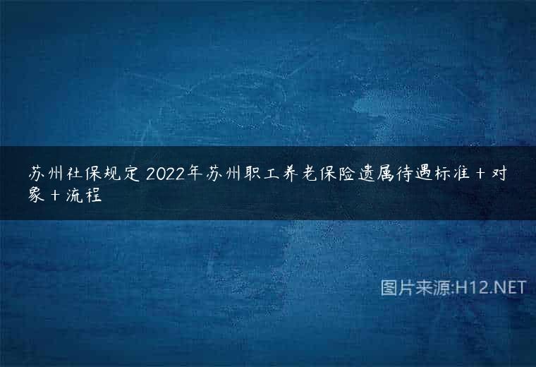 苏州社保规定 2022年苏州职工养老保险遗属待遇标准＋对象＋流程