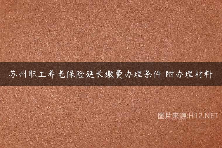 苏州职工养老保险延长缴费办理条件 附办理材料