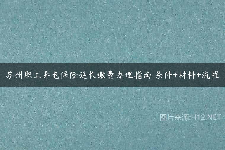 苏州职工养老保险延长缴费办理指南 条件+材料+流程