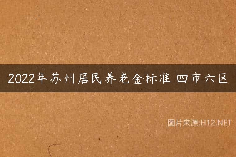 2022年苏州居民养老金标准 四市六区